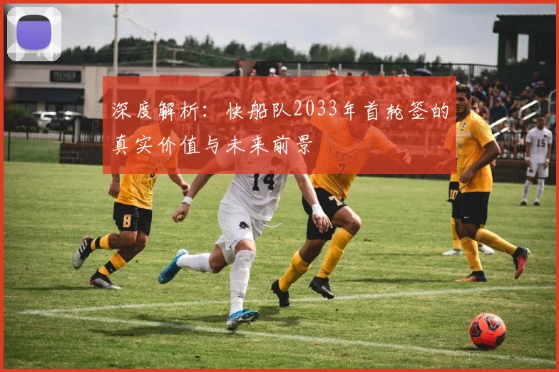 深度解析：快船队2033年首轮签的真实价值与未来前景