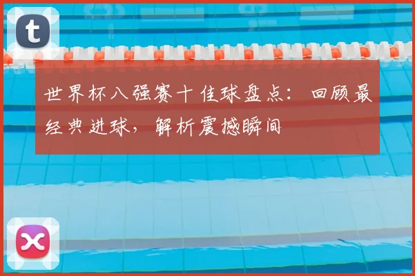 世界杯八强赛十佳球盘点：回顾最经典进球，解析震撼瞬间