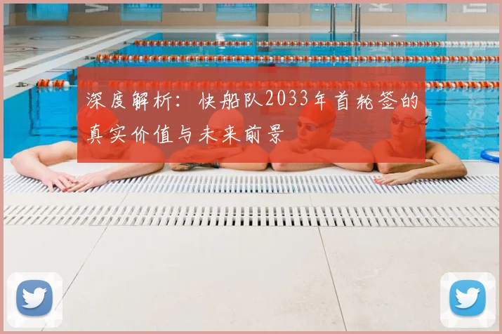 深度解析:快船队2033年首轮签的真实价值与未来前景