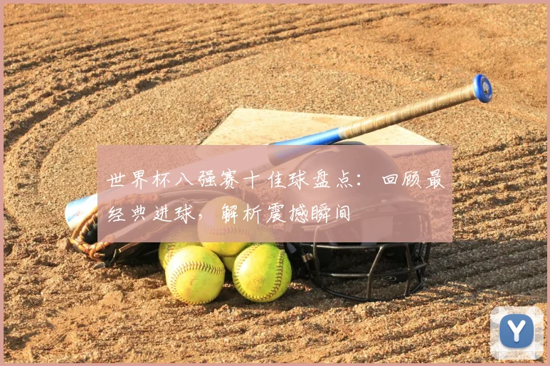世界杯八强赛十佳球盘点:回顾最经典进球,解析震撼瞬间