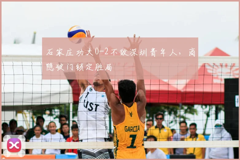 石家庄功夫0-2不敌深圳青年人,商隐破门锁定胜局