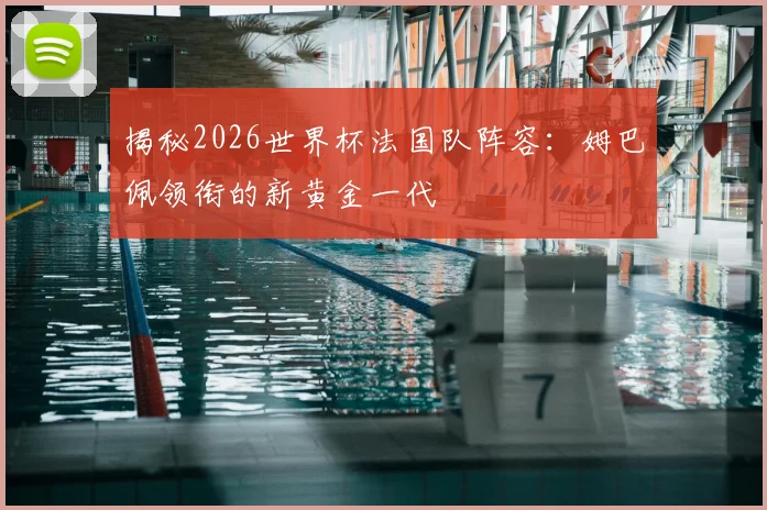 揭秘2026世界杯法国队阵容:姆巴佩领衔的新黄金一代